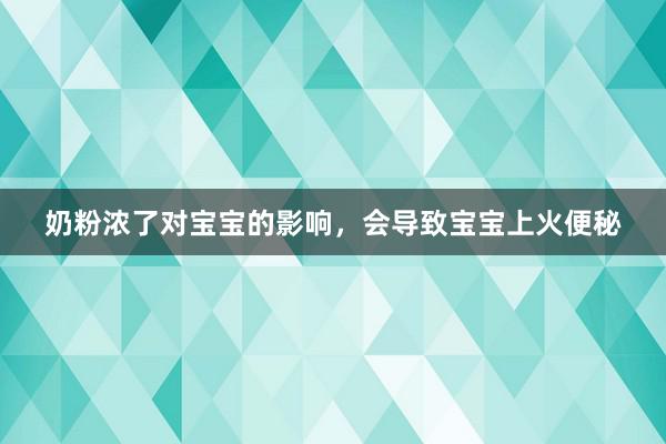 奶粉浓了对宝宝的影响，会导致宝宝上火便秘