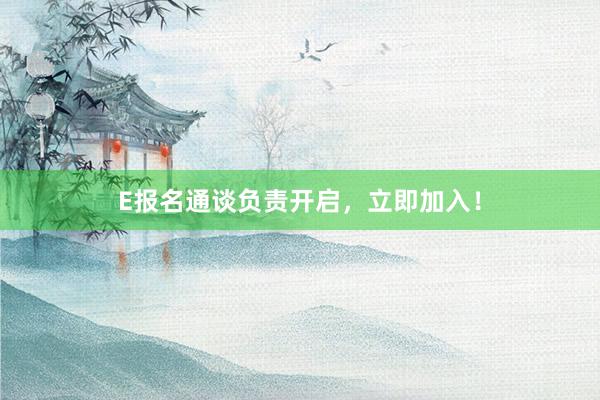 E报名通谈负责开启，立即加入！