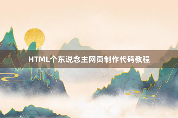 HTML个东说念主网页制作代码教程
