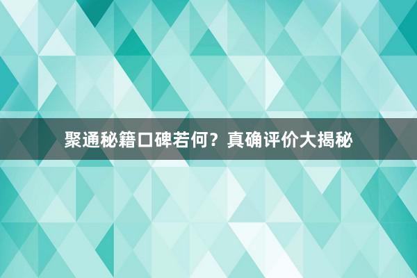 聚通秘籍口碑若何？真确评价大揭秘