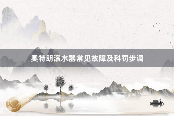 奥特朗滚水器常见故障及科罚步调