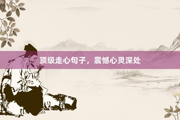顶级走心句子，震憾心灵深处