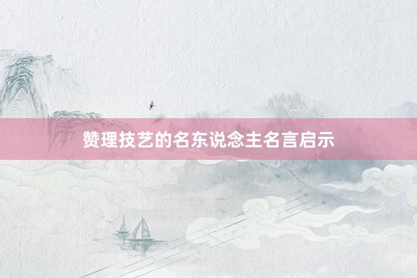 赞理技艺的名东说念主名言启示